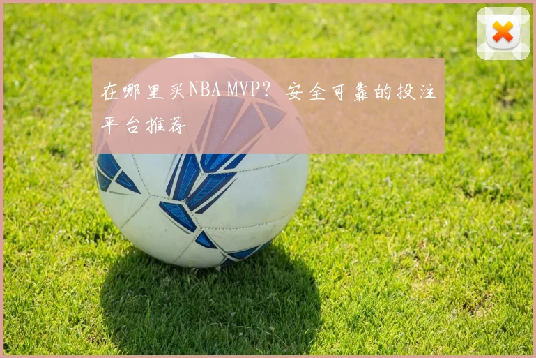 在哪里买NBA MVP？安全可靠的投注平台推荐
