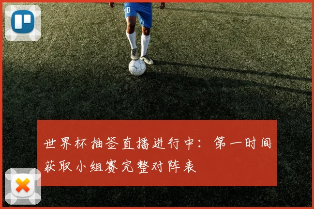 世界杯抽签直播进行中：第一时间获取小组赛完整对阵表