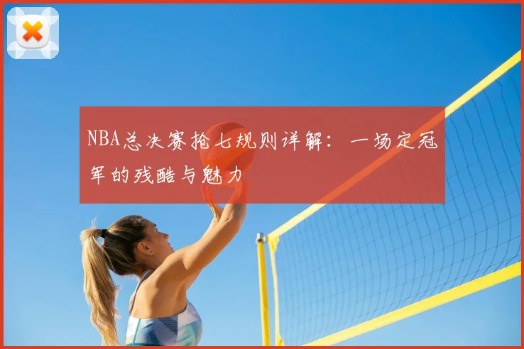 NBA总决赛抢七规则详解：一场定冠军的残酷与魅力
