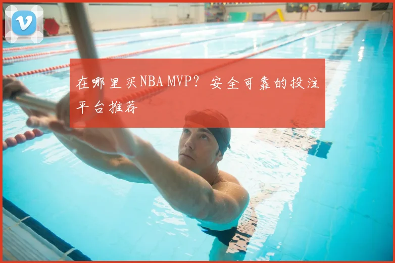 在哪里买NBA MVP？安全可靠的投注平台推荐