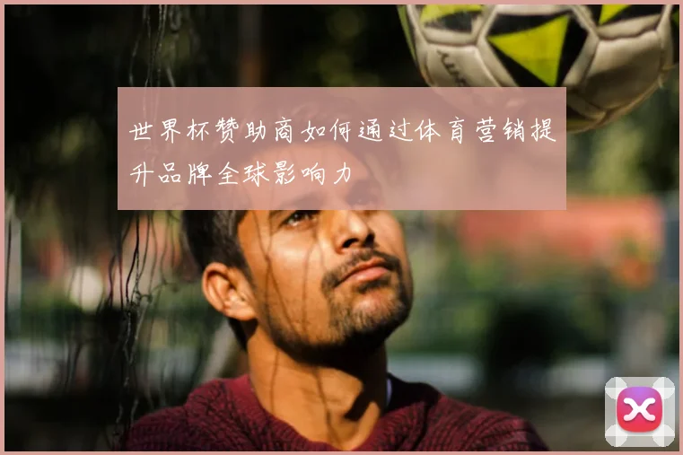 世界杯赞助商如何通过体育营销提升品牌全球影响力