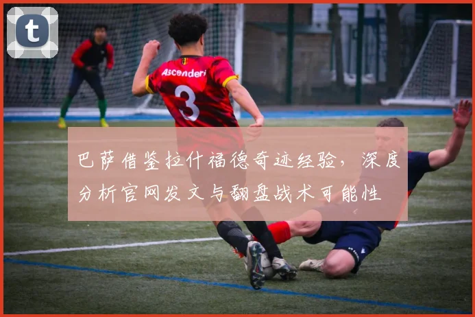 巴萨借鉴拉什福德奇迹经验,深度分析官网发文与翻盘战术可能性