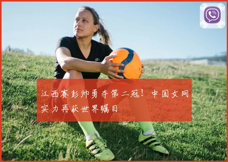 江西赛彭帅勇夺第二冠！中国女网实力再获世界瞩目