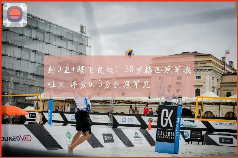 射0正+踢飞良机！38岁梅西冠军战哑火 评分6.3分生涯罕见