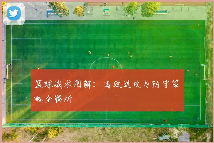 篮球战术图解：高效进攻与防守策略全解析