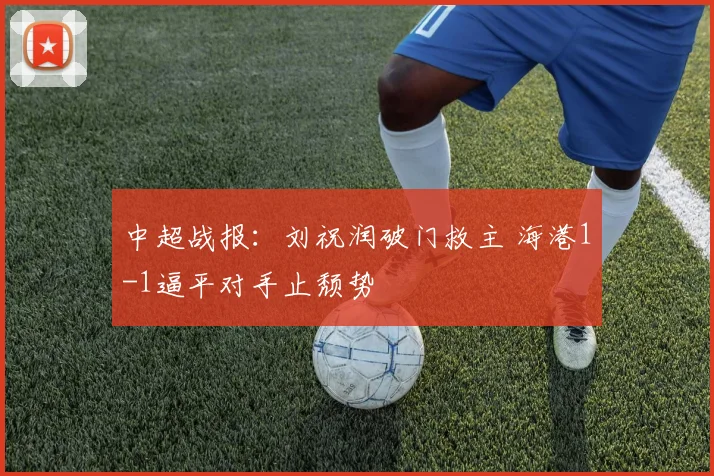 中超战报：刘祝润破门救主 海港1-1逼平对手止颓势