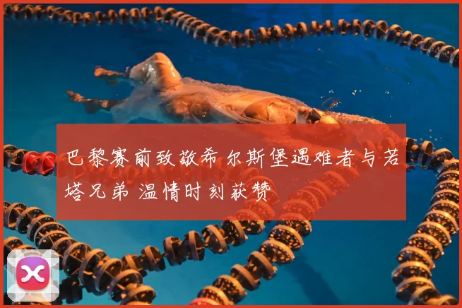 巴黎赛前致敬希尔斯堡遇难者与若塔兄弟 温情时刻获赞
