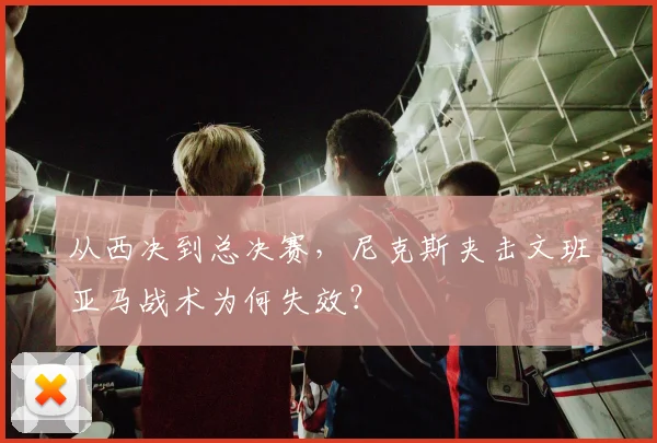 从西决到总决赛,尼克斯夹击文班亚马战术为何失效?