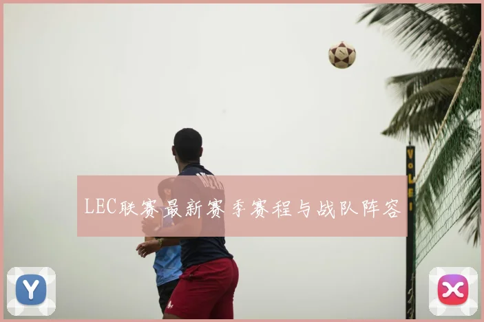 LEC联赛最新赛季赛程与战队阵容