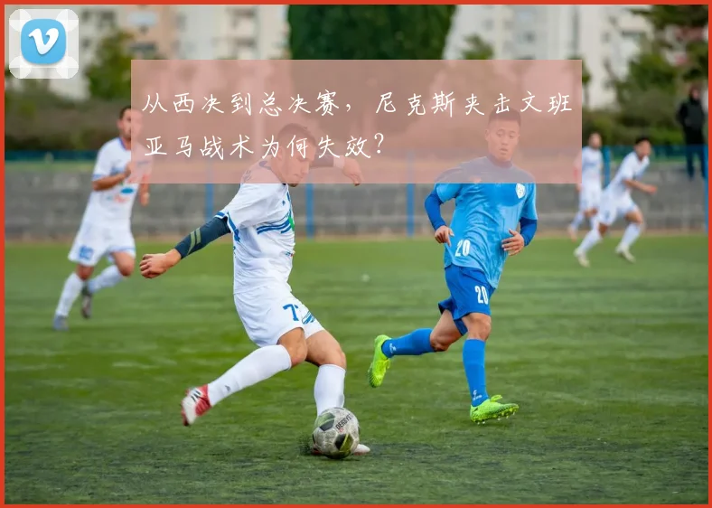 从西决到总决赛，尼克斯夹击文班亚马战术为何失效？