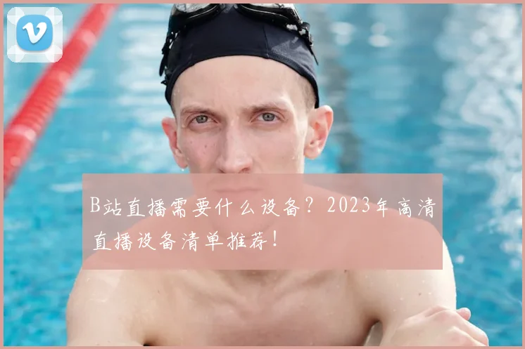 B站直播需要什么设备？2023年高清直播设备清单推荐！