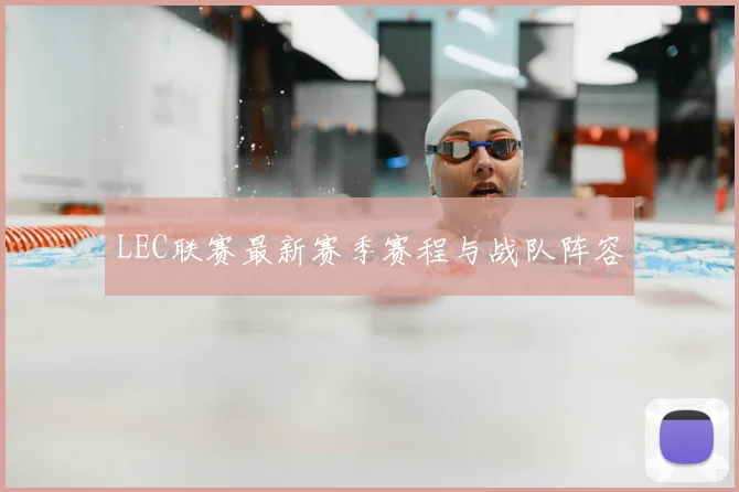 LEC联赛最新赛季赛程与战队阵容